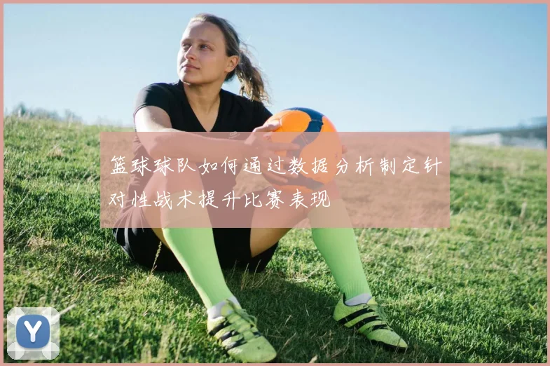 篮球球队如何通过数据分析制定针对性战术提升比赛表现