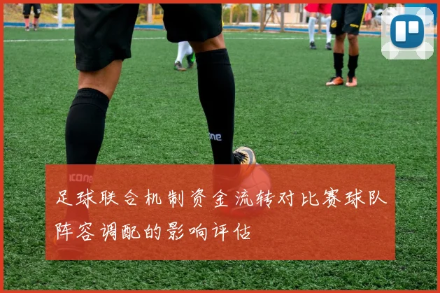 足球联合机制资金流转对比赛球队阵容调配的影响评估