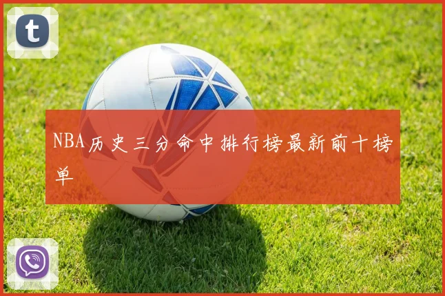 NBA历史三分命中排行榜最新前十榜单