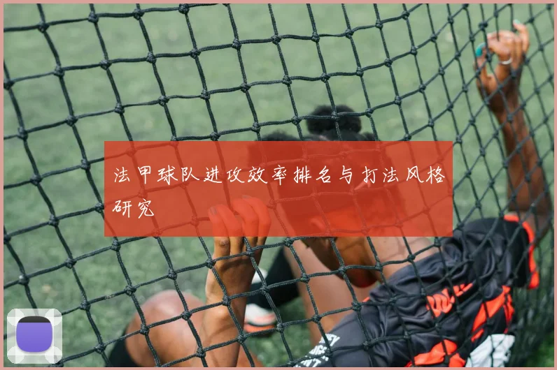 法甲球队进攻效率排名与打法风格研究
