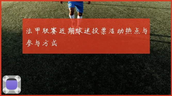 法甲联赛近期球迷投票活动热点与参与方式