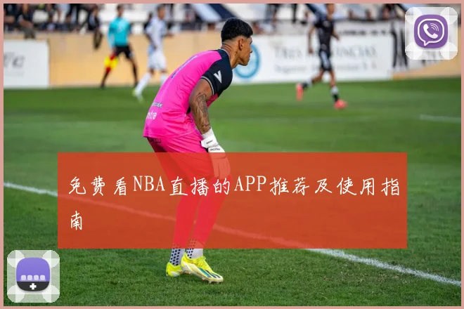 免费看NBA直播的APP推荐及使用指南