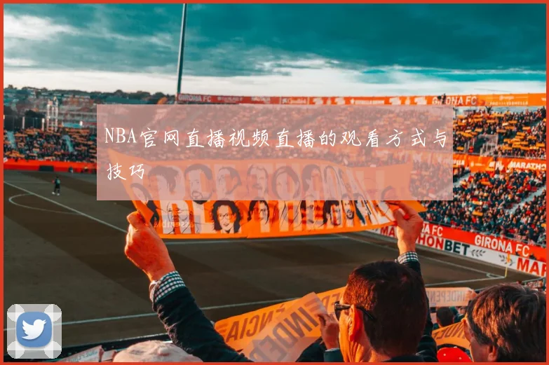 NBA官网直播视频直播的观看方式与技巧
