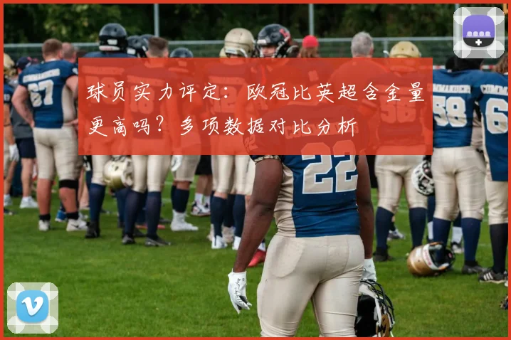 球员实力评定：欧冠比英超含金量更高吗？多项数据对比分析