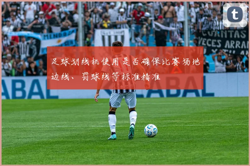 足球划线机使用是否确保比赛场地边线、罚球线等标准精准