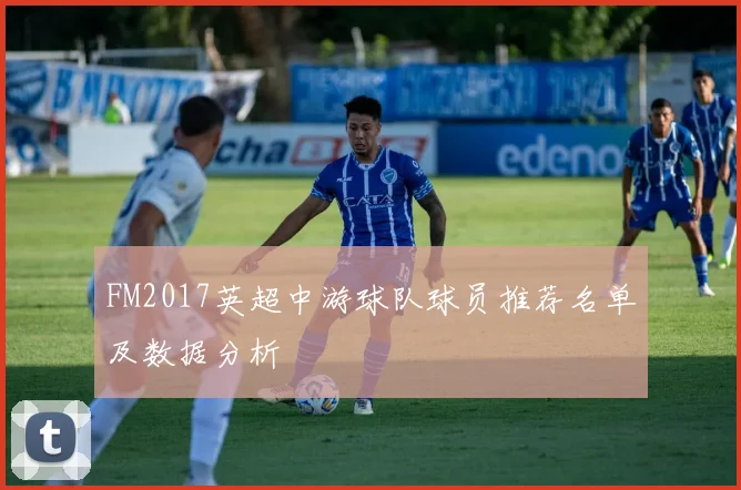 FM2017英超中游球队球员推荐名单及数据分析