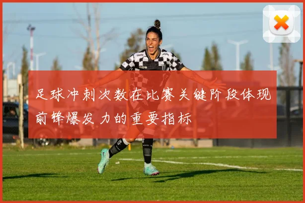 足球冲刺次数在比赛关键阶段体现前锋爆发力的重要指标