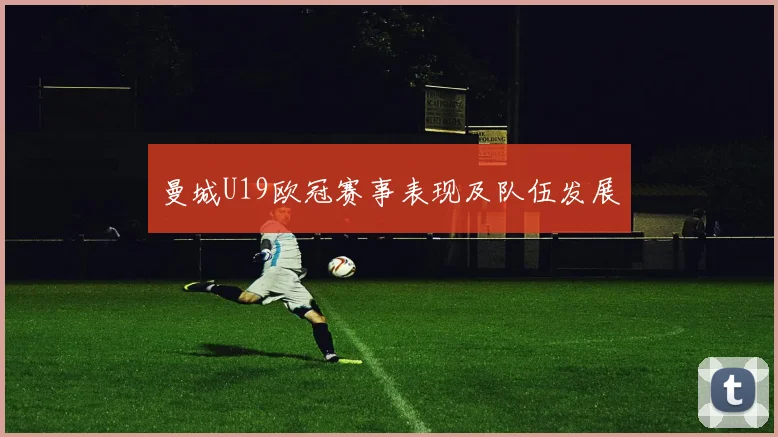 曼城U19欧冠赛事表现及队伍发展