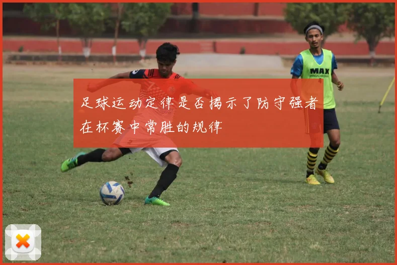 足球运动定律是否揭示了防守强者在杯赛中常胜的规律